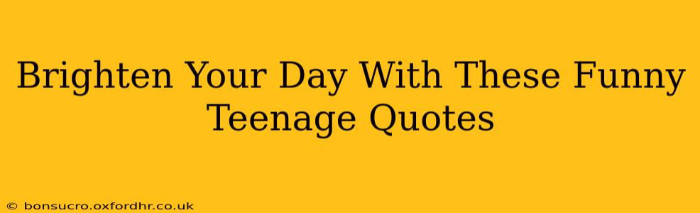 Brighten Your Day With These Funny Teenage Quotes