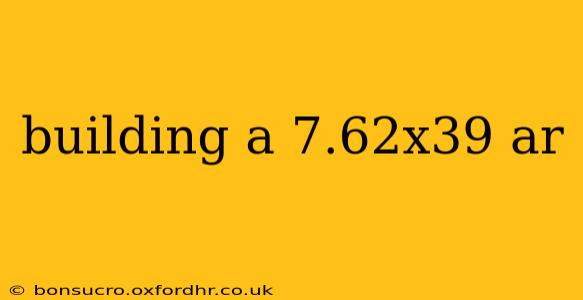 building a 7.62x39 ar