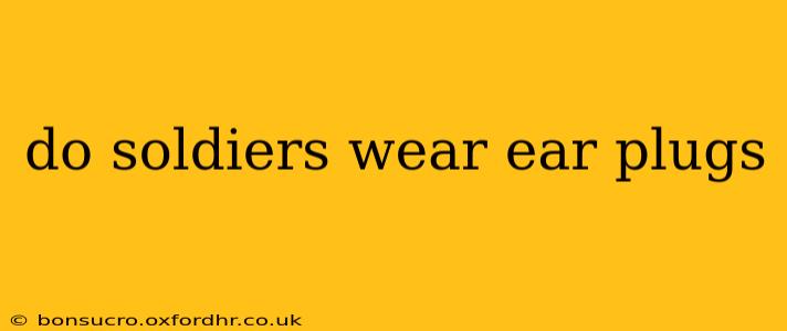do soldiers wear ear plugs