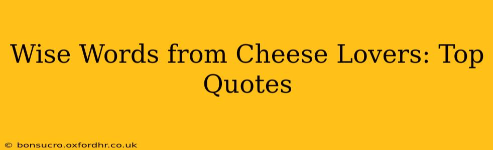 Wise Words from Cheese Lovers: Top Quotes
